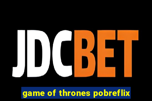 game of thrones pobreflix